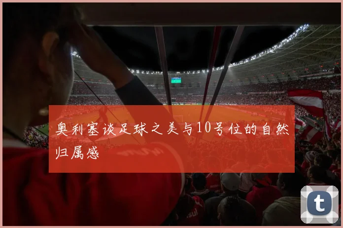 奥利塞谈足球之美与10号位的自然归属感