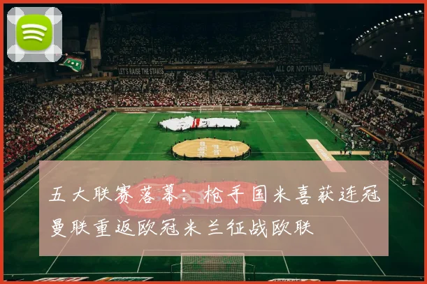 五大联赛落幕：枪手国米喜获连冠曼联重返欧冠米兰征战欧联