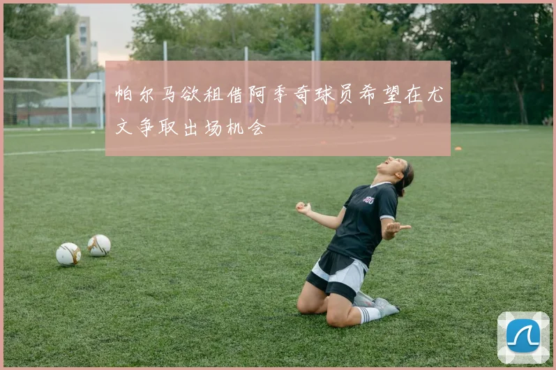 帕尔马欲租借阿季奇球员希望在尤文争取出场机会