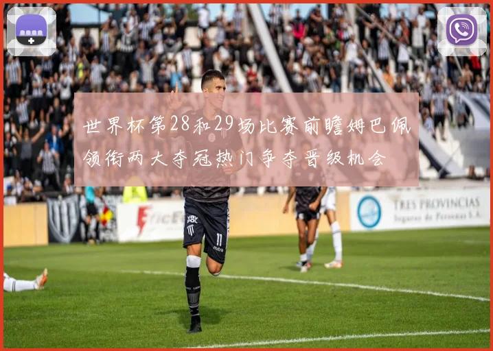 世界杯第28和29场比赛前瞻姆巴佩领衔两大夺冠热门争夺晋级机会