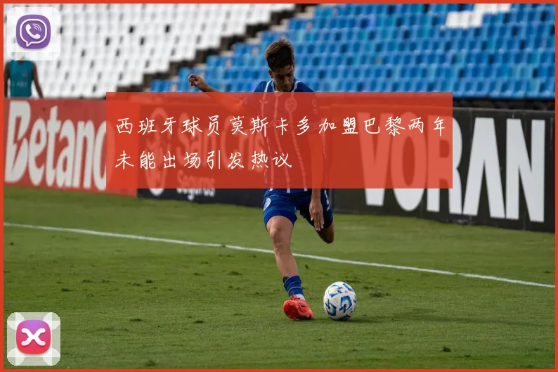 西班牙球员莫斯卡多加盟巴黎两年未能出场引发热议