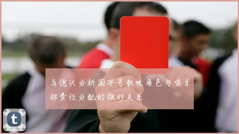 马德兴分析国字号教练角色与俱乐部责任分配的微妙关系
