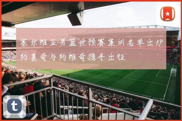 塞尔维亚男篮世预赛集训名单出炉约基奇与约维奇携手出征