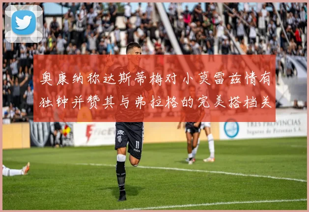 奥康纳称达斯蒂梅对小莫雷兹情有独钟并赞其与弗拉格的完美搭档关系