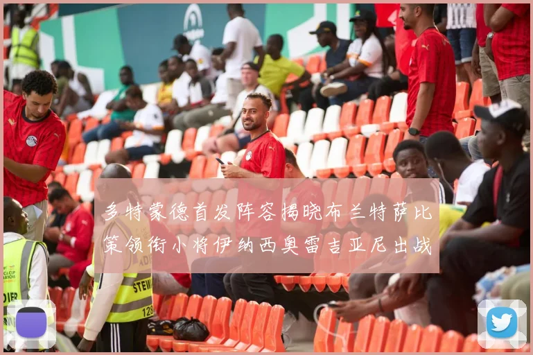 多特蒙德首发阵容揭晓布兰特萨比策领衔小将伊纳西奥雷吉亚尼出战