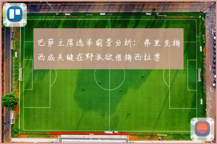 巴萨主席选举前景分析：弗里克梅西成关键在野派欲借梅西拉票
