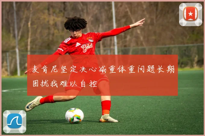 麦肯尼坚定决心减重体重问题长期困扰我难以自控