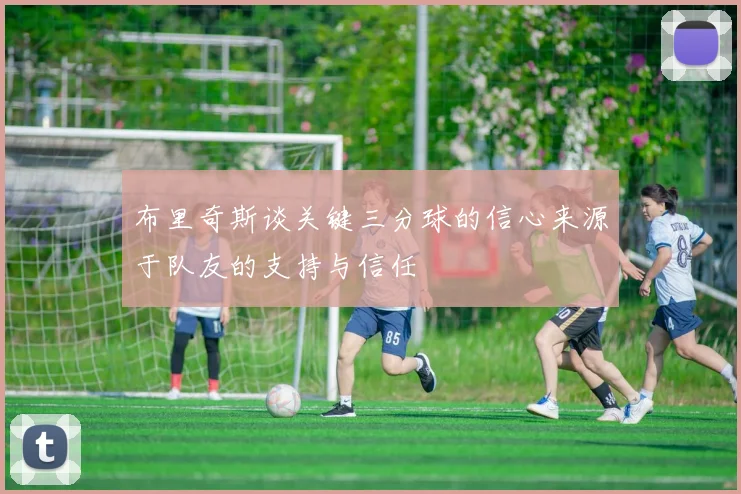 布里奇斯谈关键三分球的信心来源于队友的支持与信任
