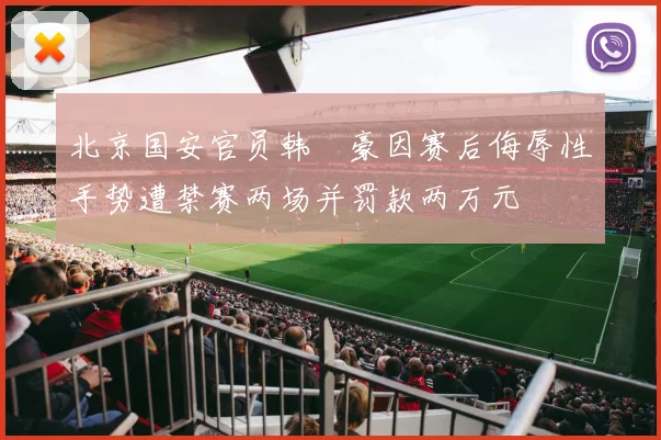 北京国安官员韩瑀豪因赛后侮辱性手势遭禁赛两场并罚款两万元