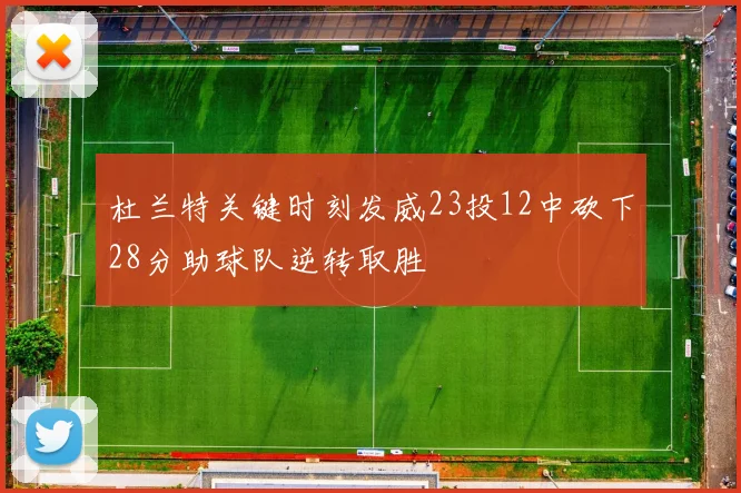 杜兰特关键时刻发威23投12中砍下28分助球队逆转取胜