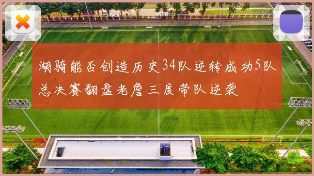 湖骑能否创造历史34队逆转成功5队总决赛翻盘老詹三度带队逆袭