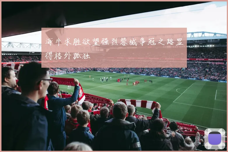 海牛求胜欲望强烈蓉城争冠之路显得格外孤独