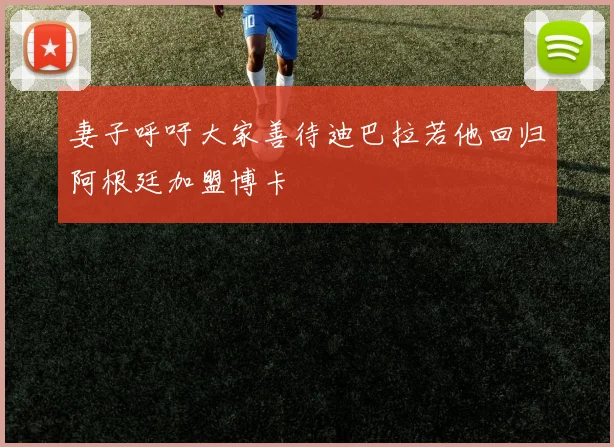 妻子呼吁大家善待迪巴拉若他回归阿根廷加盟博卡