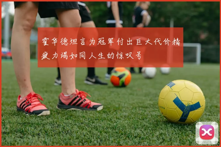 霍华德坦言为冠军付出巨大代价精疲力竭如同人生的惊叹号