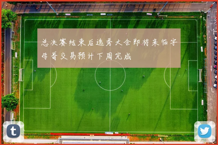 总决赛结束后选秀大会即将来临字母哥交易预计下周完成